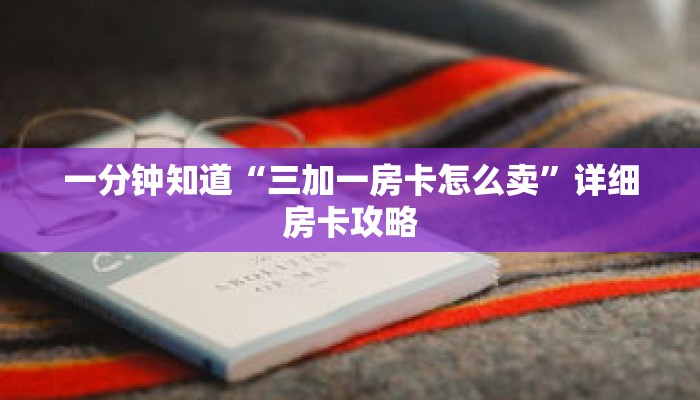 一分钟知道“三加一房卡怎么卖”详细房卡攻略