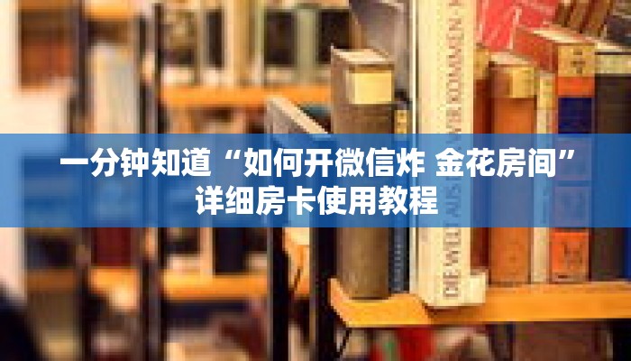 一分钟知道“如何开微信炸 金花房间”详细房卡使用教程