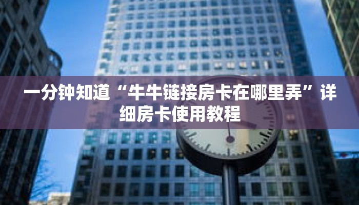 一分钟知道“牛牛链接房卡在哪里弄”详细房卡使用教程 一分钟知道“牛牛链接房卡在哪里弄”详细房卡使用教程