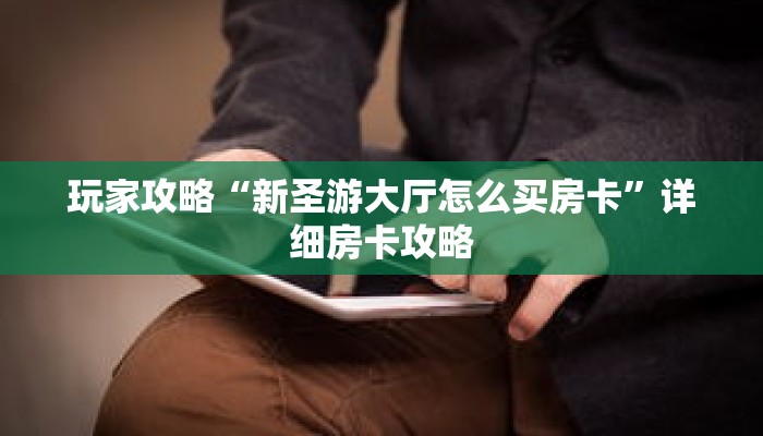 玩家攻略“新圣游大厅怎么买房卡”详细房卡攻略