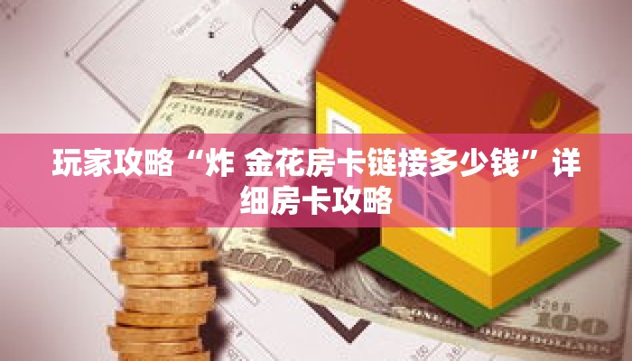 玩家攻略“炸 金花房卡链接多少钱”详细房卡攻略