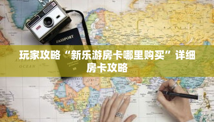 玩家攻略“新乐游房卡哪里购买”详细房卡攻略