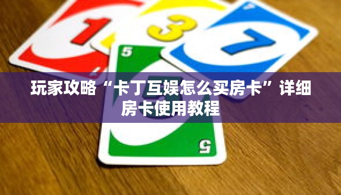 玩家攻略“卡丁互娱怎么买房卡”详细房卡使用教程