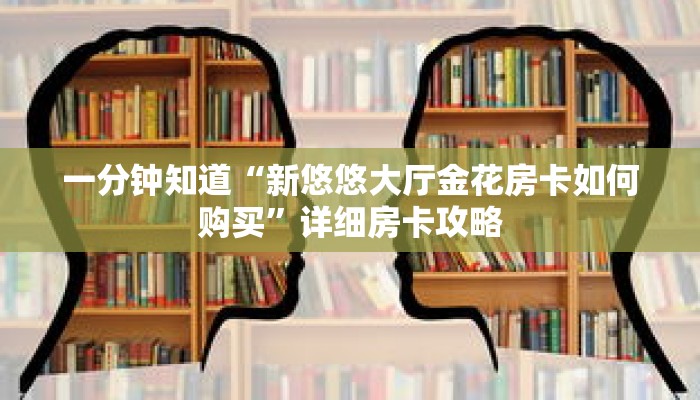 一分钟知道“新悠悠大厅金花房卡如何购买”详细房卡攻略 一分钟知道“新悠悠大厅金花房卡如何购买”详细房卡攻略