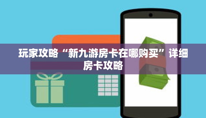 玩家攻略“新九游房卡在哪购买”详细房卡攻略