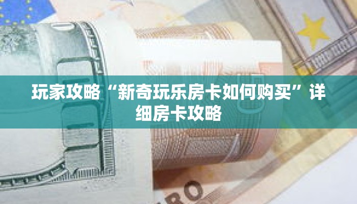 玩家攻略“新奇玩乐房卡如何购买”详细房卡攻略