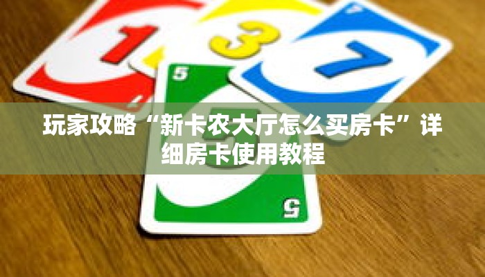 玩家攻略“新卡农大厅怎么买房卡”详细房卡使用教程 玩家攻略“新卡农大厅怎么买房卡”详细房卡使用教程