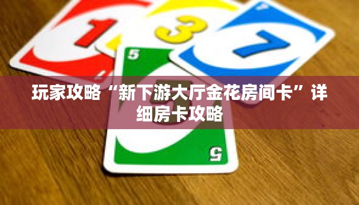 玩家攻略“新下游大厅金花房间卡”详细房卡攻略