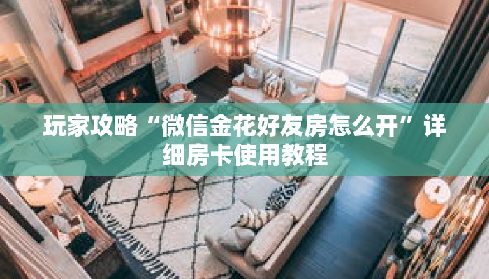 玩家攻略“微信金花好友房怎么开”详细房卡使用教程 玩家攻略“微信金花好友房怎么开”详细房卡使用教程