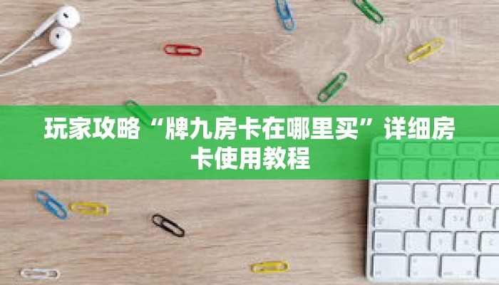 玩家攻略“牌九房卡在哪里买”详细房卡使用教程