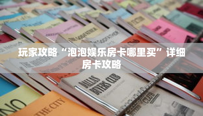 玩家攻略“泡泡娱乐房卡哪里买”详细房卡攻略