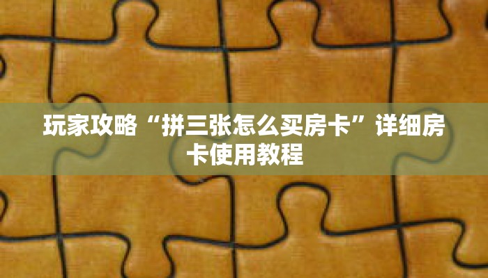 玩家攻略“拼三张怎么买房卡”详细房卡使用教程