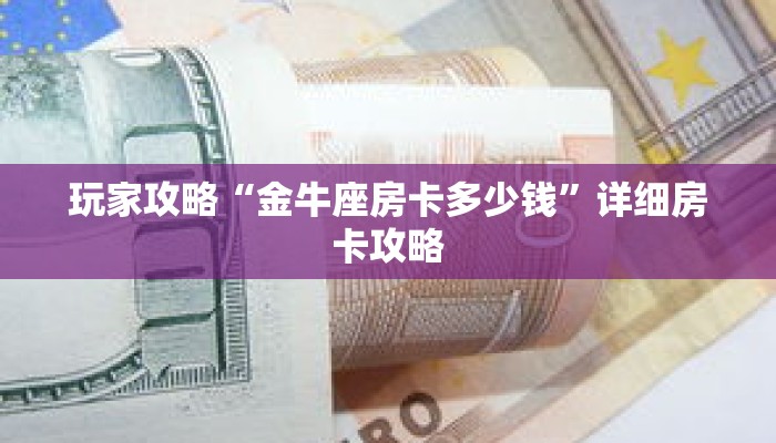 玩家攻略“金牛座房卡多少钱”详细房卡攻略 玩家攻略“金牛座房卡多少钱”详细房卡攻略