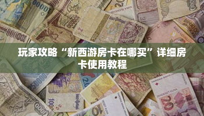 玩家攻略“新西游房卡在哪买”详细房卡使用教程