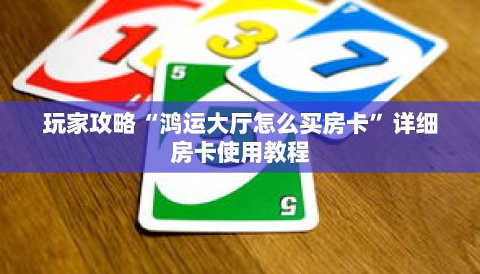 玩家攻略“鸿运大厅怎么买房卡”详细房卡使用教程
