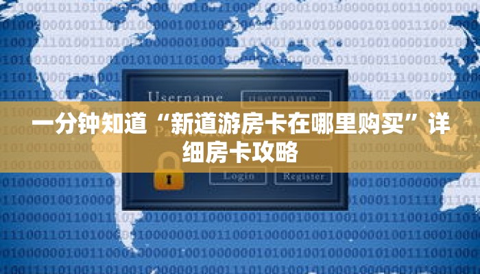 一分钟知道“新道游房卡在哪里购买”详细房卡攻略