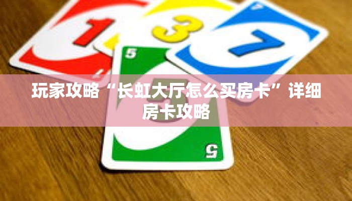 玩家攻略“长虹大厅怎么买房卡”详细房卡攻略 玩家攻略“长虹大厅怎么买房卡”详细房卡攻略