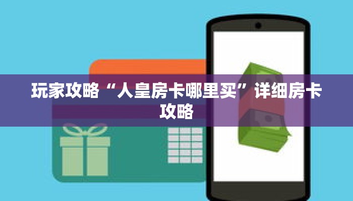 玩家攻略“人皇房卡哪里买”详细房卡攻略 玩家攻略“人皇房卡哪里买”详细房卡攻略