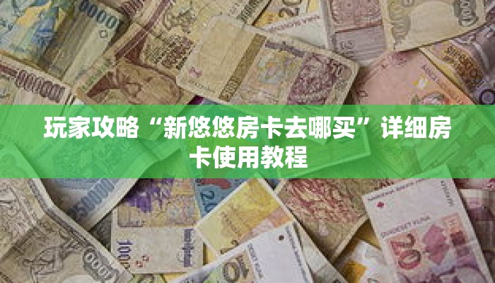玩家攻略“新悠悠房卡去哪买”详细房卡使用教程 玩家攻略“新悠悠房卡去哪买”详细房卡使用教程