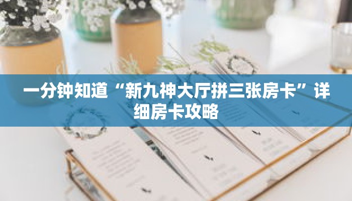 一分钟知道“新九神大厅拼三张房卡”详细房卡攻略 一分钟知道“新九神大厅拼三张房卡”详细房卡攻略
