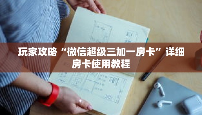 玩家攻略“微信超级三加一房卡”详细房卡使用教程