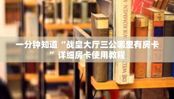一分钟知道“战皇大厅三公哪里有房卡”详细房卡使用教程 一分钟知道“战皇大厅三公哪里有房卡”详细房卡使用教程