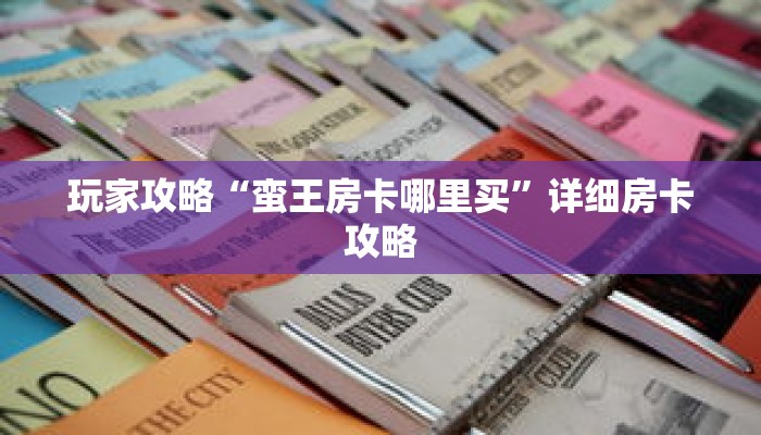 玩家攻略“蛮王房卡哪里买”详细房卡攻略