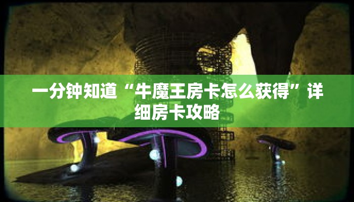 一分钟知道“牛魔王房卡怎么获得”详细房卡攻略