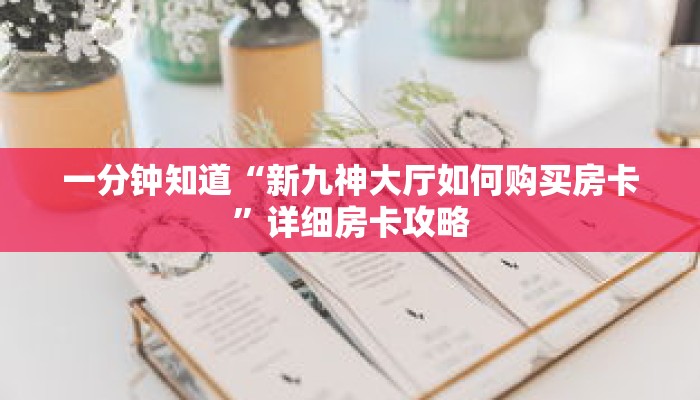 一分钟知道“新九神大厅如何购买房卡”详细房卡攻略 一分钟知道“新九神大厅如何购买房卡”详细房卡攻略