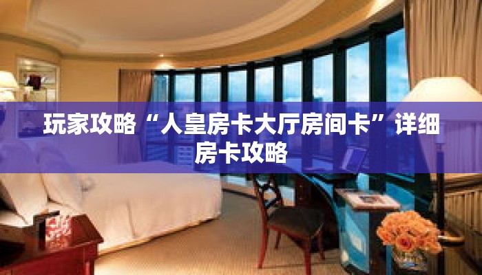 玩家攻略“人皇房卡大厅房间卡”详细房卡攻略
