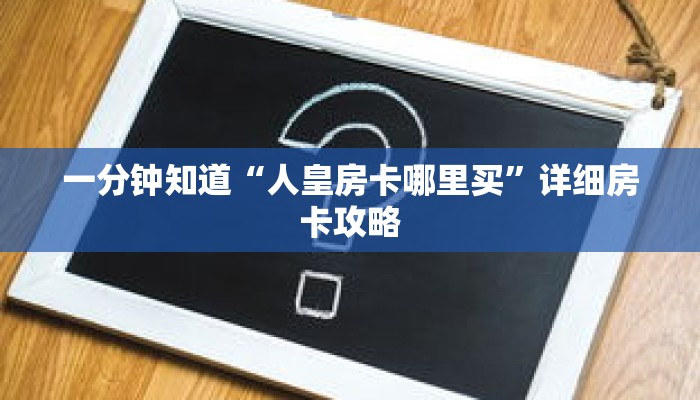 一分钟知道“人皇房卡哪里买”详细房卡攻略 一分钟知道“人皇房卡哪里买”详细房卡攻略