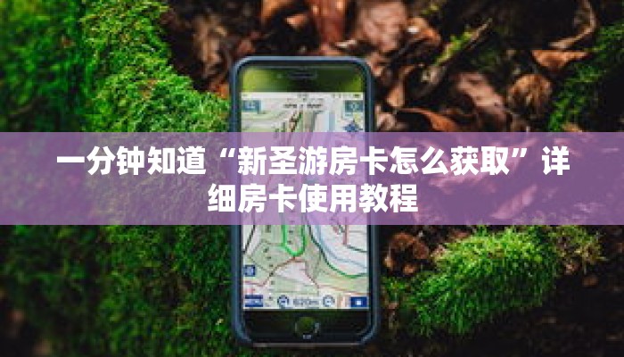 一分钟知道“新圣游房卡怎么获取”详细房卡使用教程 一分钟知道“新圣游房卡怎么获取”详细房卡使用教程