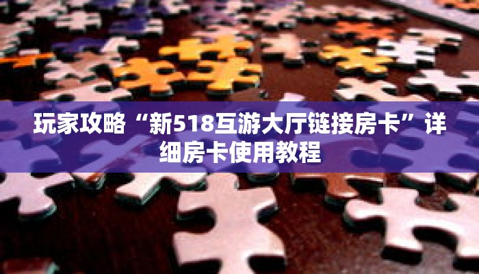 玩家攻略“新518互游大厅链接房卡”详细房卡使用教程