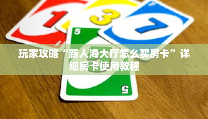 玩家攻略“新人海大厅怎么买房卡”详细房卡使用教程