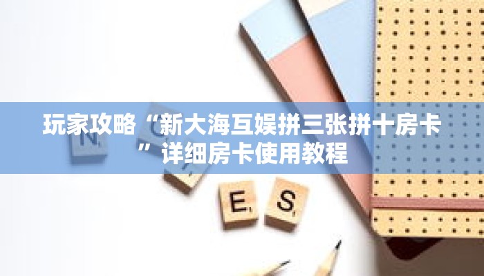 玩家攻略“新大海互娱拼三张拼十房卡”详细房卡使用教程