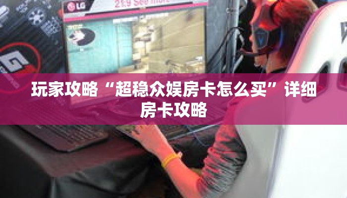 玩家攻略“超稳众娱房卡怎么买”详细房卡攻略