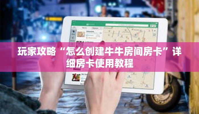 玩家攻略“怎么创建牛牛房间房卡”详细房卡使用教程