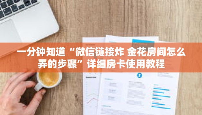 一分钟知道“微信链接炸 金花房间怎么弄的步骤”详细房卡使用教程 一分钟知道“微信链接炸 金花房间怎么弄的步骤”详细房卡使用教程