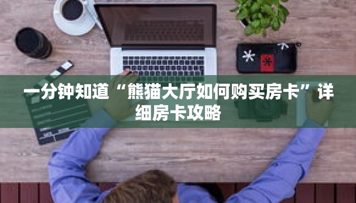 一分钟知道“熊猫大厅如何购买房卡”详细房卡攻略 一分钟知道“熊猫大厅如何购买房卡”详细房卡攻略