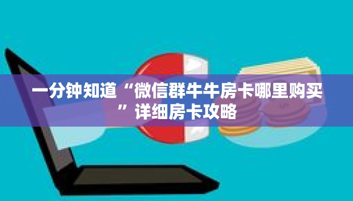一分钟知道“微信群牛牛房卡哪里购买”详细房卡攻略
