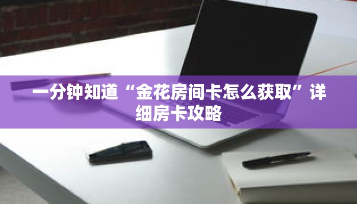 一分钟知道“金花房间卡怎么获取”详细房卡攻略 一分钟知道“金花房间卡怎么获取”详细房卡攻略